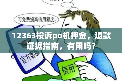 12363投诉po机押金，退款证据指南，有用吗？