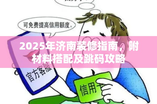 2025年济南装修指南，附材料搭配及跳码攻略