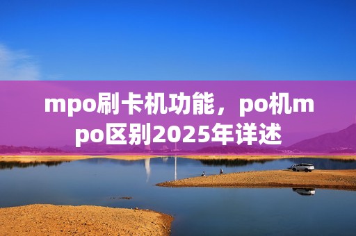 mpo刷卡机功能，po机mpo区别2025年详述
