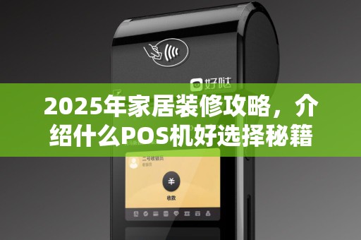 2025年家居装修攻略，介绍什么POS机好选择秘籍
