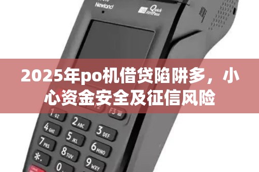2025年po机借贷陷阱多，小心资金安全及征信风险