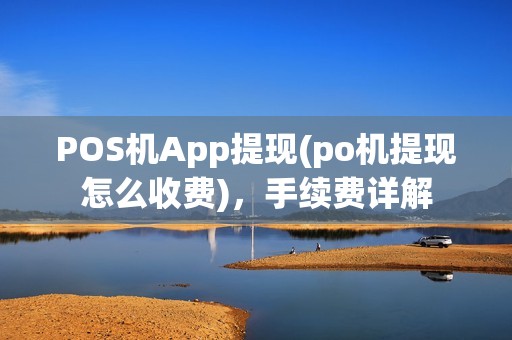 POS机App提现(po机提现怎么收费)，手续费详解