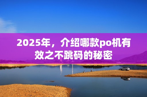 2025年，介绍哪款po机有效之不跳码的秘密