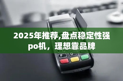 2025年推荐,盘点稳定性强po机，理想靠品牌