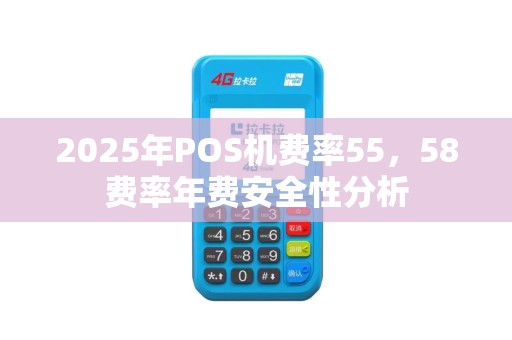 2025年POS机费率55，58费率年费安全性分析