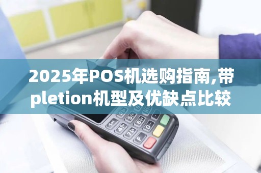 2025年POS机选购指南,带pletion机型及优缺点比较
