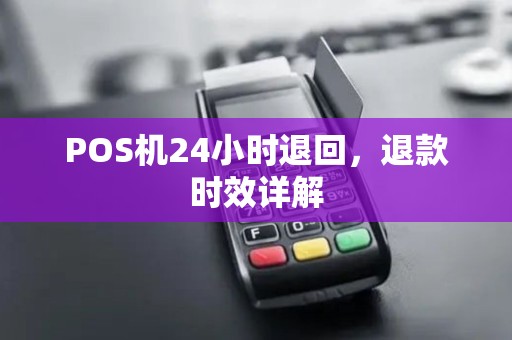 POS机24小时退回，退款时效详解