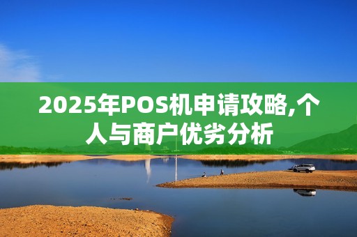 2025年POS机申请攻略,个人与商户优劣分析