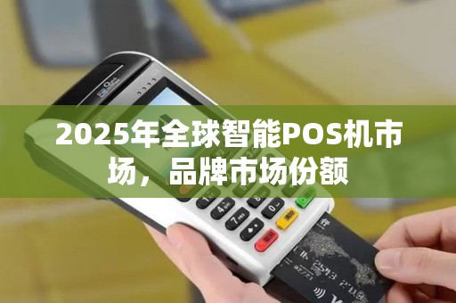 2025年全球智能POS机市场，品牌市场份额