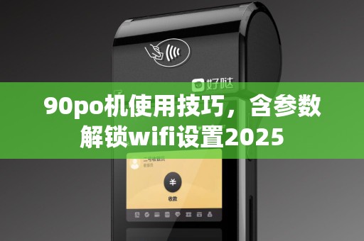 90po机使用技巧，含参数解锁wifi设置2025