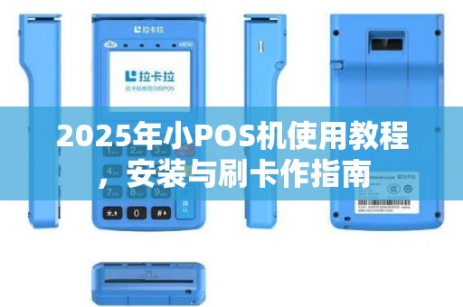 2025年小POS机使用教程，安装与刷卡作指南