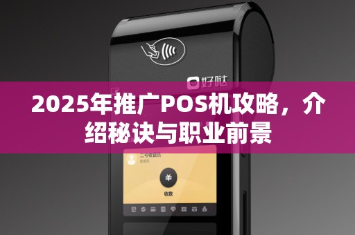 2025年推广POS机攻略，介绍秘诀与职业前景