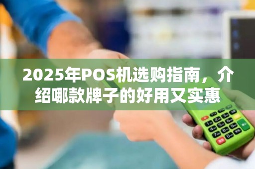 2025年POS机选购指南，介绍哪款牌子的好用又实惠
