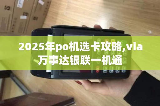 2025年po机选卡攻略,via万事达银联一机通