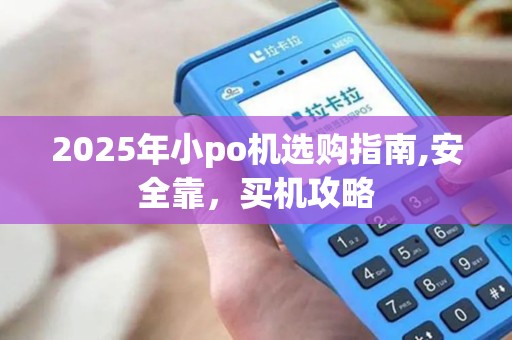 2025年小po机选购指南,安全靠，买机攻略