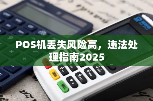 POS机丢失风险高，违法处理指南2025
