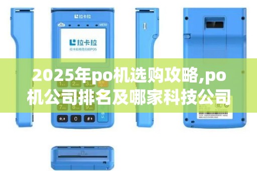 2025年po机选购攻略,po机公司排名及哪家科技公司销售po机好