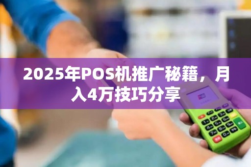 2025年POS机推广秘籍，月入4万技巧分享