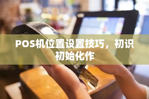 POS机位置设置技巧，初识初始化作