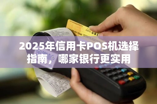 2025年信用卡POS机选择指南，哪家银行更实用