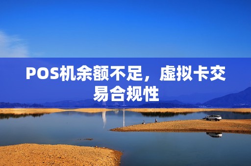POS机余额不足，虚拟卡交易合规性