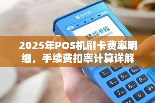 2025年POS机刷卡费率明细，手续费扣率计算详解
