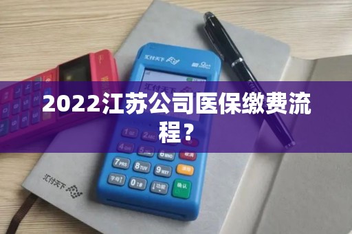 2022江苏公司医保缴费流程？