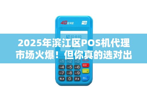 2025年滨江区POS机代理市场火爆！但你真的选对出票方式了吗？