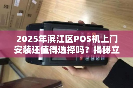 2025年滨江区POS机上门安装还值得选择吗？揭秘立刷背后的3大隐患！