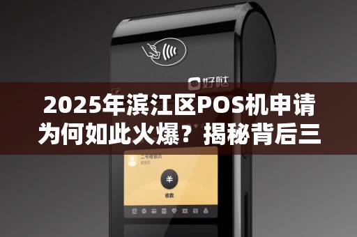 2025年滨江区POS机申请为何如此火爆？揭秘背后三大隐藏福利！