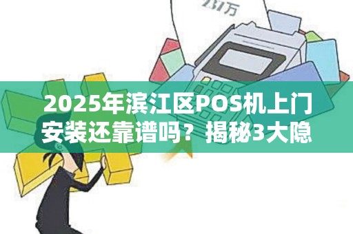 2025年滨江区POS机上门安装还靠谱吗？揭秘3大隐藏陷阱与最优解！