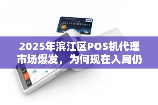 2025年滨江区POS机代理市场爆发，为何现在入局仍能赚大钱？