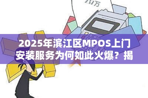 2025年滨江区MPOS上门安装服务为何如此火爆？揭秘背后的三大原因！
