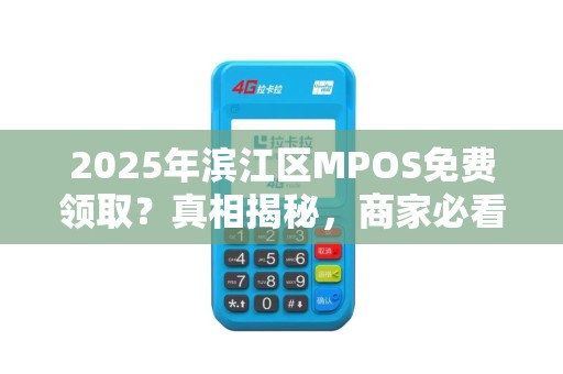 2025年滨江区MPOS免费领取？真相揭秘，商家必看！