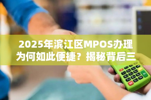 2025年滨江区MPOS办理为何如此便捷？揭秘背后三大关键因素！