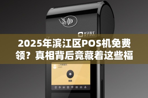 2025年滨江区POS机免费领？真相背后竟藏着这些福利！