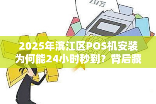 2025年滨江区POS机安装为何能24小时秒到？背后藏着这些黑科技！