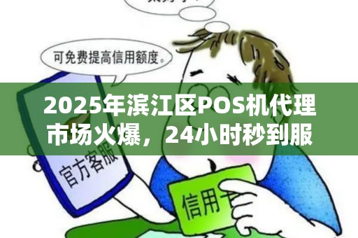 2025年滨江区POS机代理市场火爆，24小时秒到服务为何如此抢手？