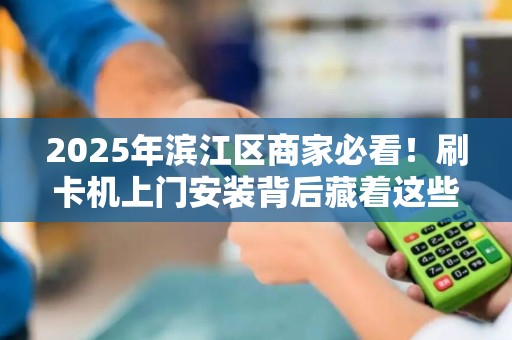 2025年滨江区商家必看！刷卡机上门安装背后藏着这些秘密？