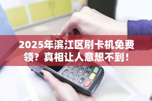 2025年滨江区刷卡机免费领？真相让人意想不到！