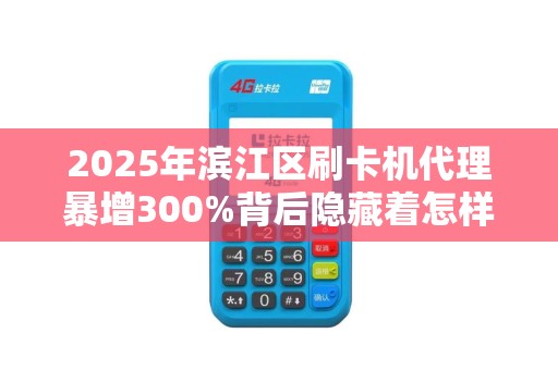2025年滨江区刷卡机代理暴增300%背后隐藏着怎样的财富密码？
