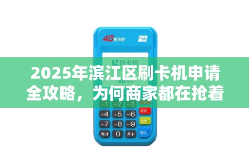 2025年滨江区刷卡机申请全攻略，为何商家都在抢着办？