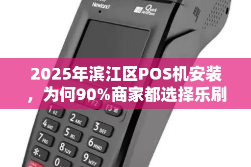 2025年滨江区POS机安装，为何90%商家都选择乐刷电签机？