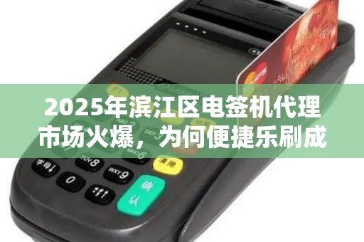 2025年滨江区电签机代理市场火爆，为何便捷乐刷成为商家首选？