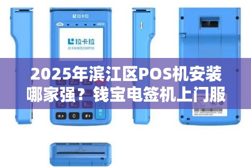 2025年滨江区POS机安装哪家强？钱宝电签机上门服务靠谱吗？