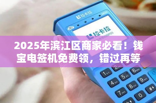 2025年滨江区商家必看！钱宝电签机免费领，错过再等3年？