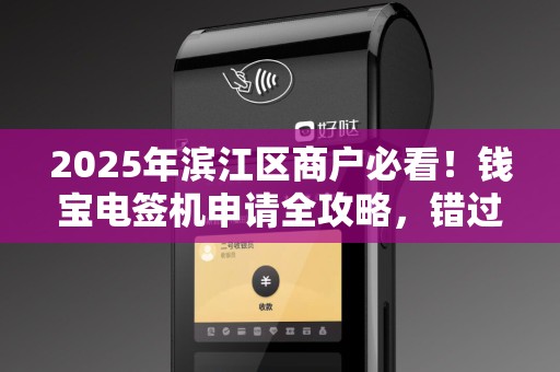 2025年滨江区商户必看！钱宝电签机申请全攻略，错过再等一年？