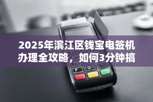 2025年滨江区钱宝电签机办理全攻略，如何3分钟搞定？