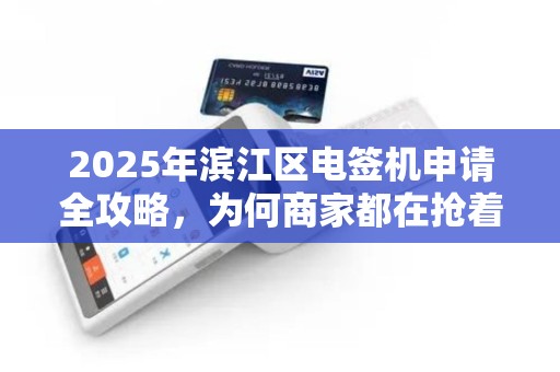 2025年滨江区电签机申请全攻略，为何商家都在抢着办理？
