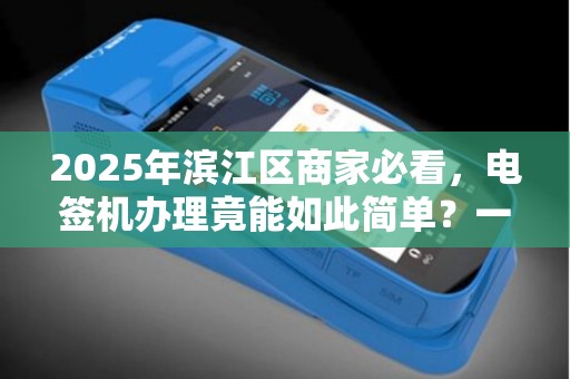 2025年滨江区商家必看，电签机办理竟能如此简单？一文读懂所有流程！